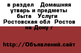  в раздел : Домашняя утварь и предметы быта » Услуги . Ростовская обл.,Ростов-на-Дону г.